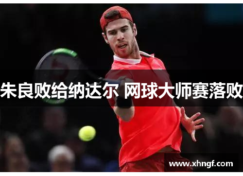 朱良败给纳达尔 网球大师赛落败